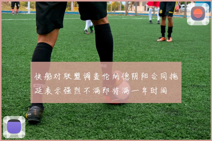 快船对联盟调查伦纳德阴阳合同拖延表示强烈不满即将满一年时间