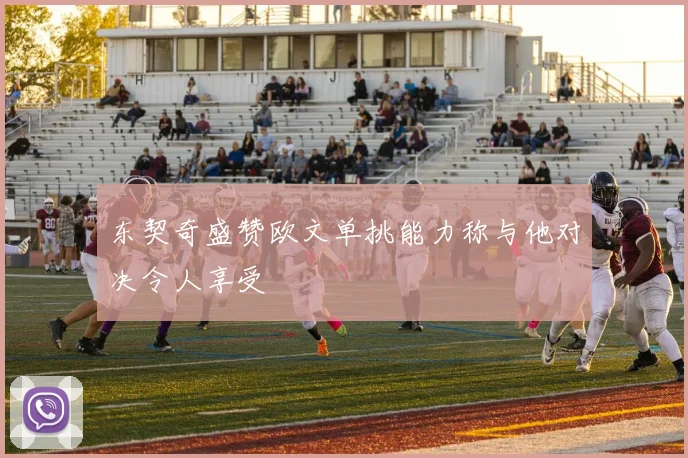 东契奇盛赞欧文单挑能力称与他对决令人享受