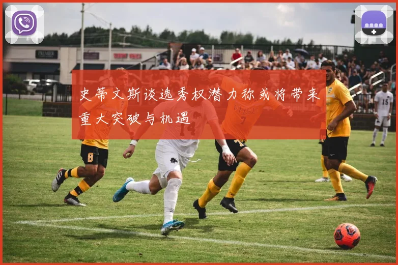 史蒂文斯谈选秀权潜力称或将带来重大突破与机遇
